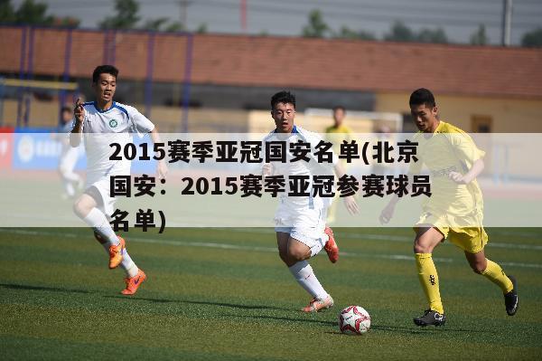 2015赛季亚冠国安名单(北京国安：2015赛季亚冠参赛球员名单)
